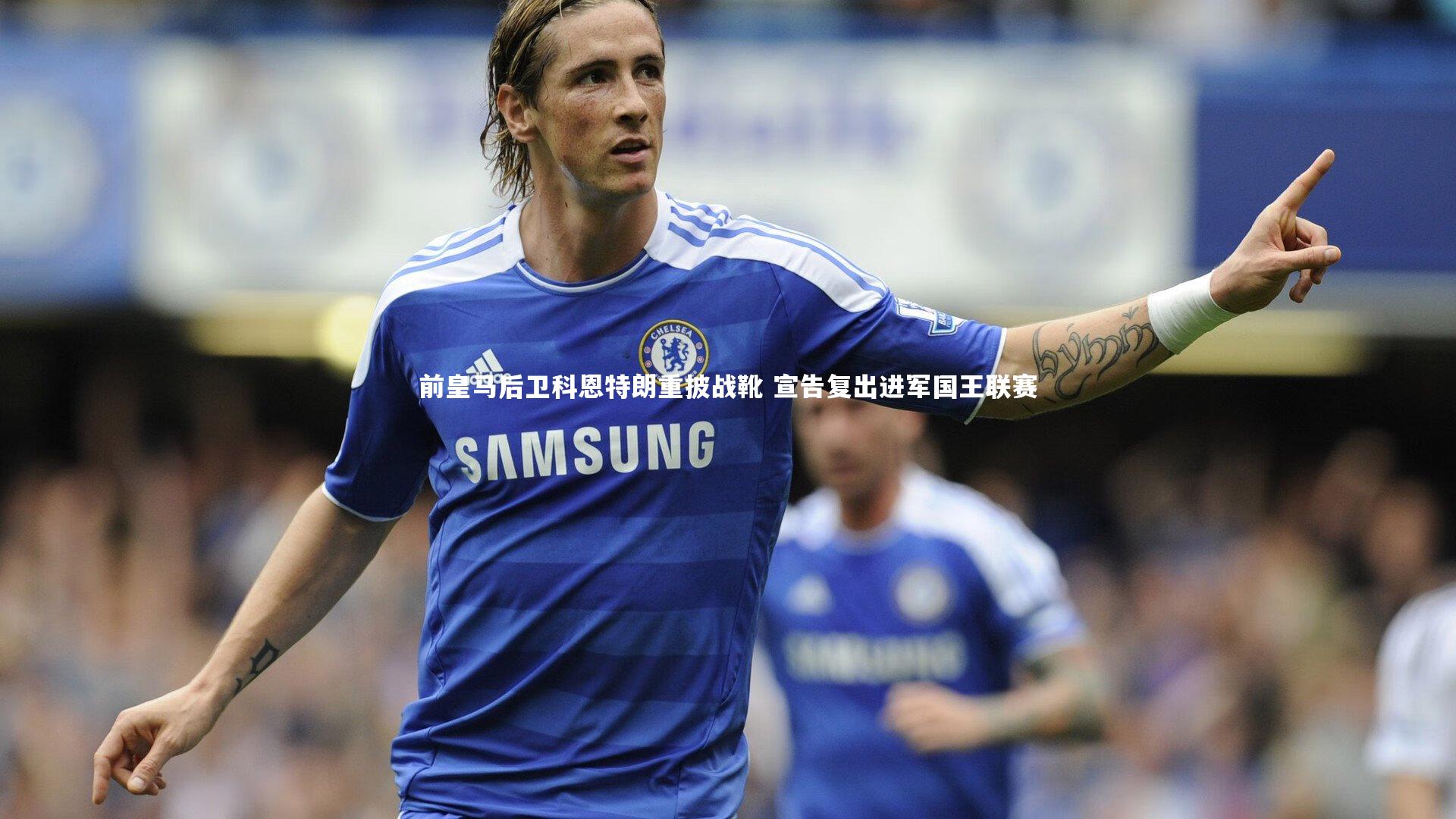 前皇马后卫科恩特朗重披战靴 宣告复出进军国王联赛