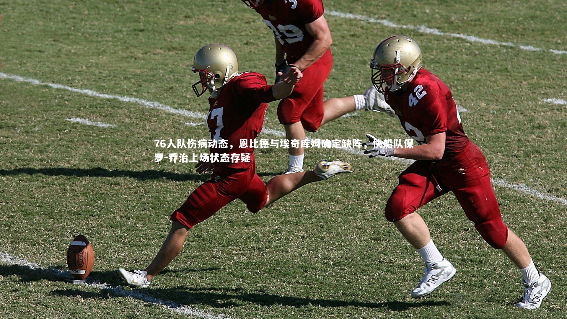 76人队伤病动态，恩比德与埃奇库姆确定缺阵，快船队保罗-乔治上场状态存疑